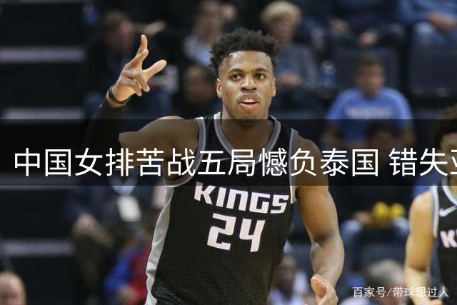 中国女排苦战五局憾负泰国 错失亚锦赛冠军及奥运门票