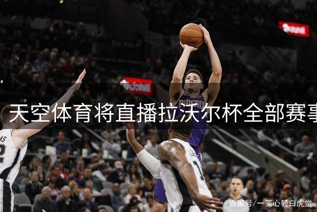 天空体育将直播拉沃尔杯全部赛事