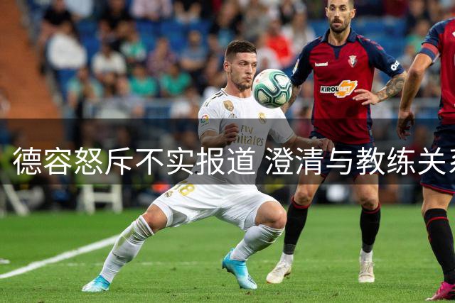 德容怒斥不实报道 澄清与教练关系融洽