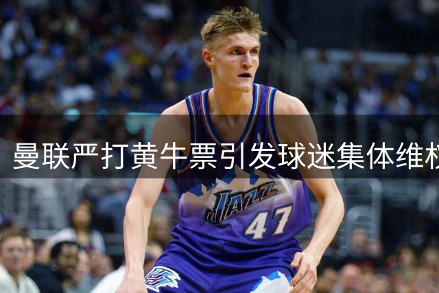 曼联严打黄牛票引发球迷集体维权 季票持有者遭误伤引轩然大波