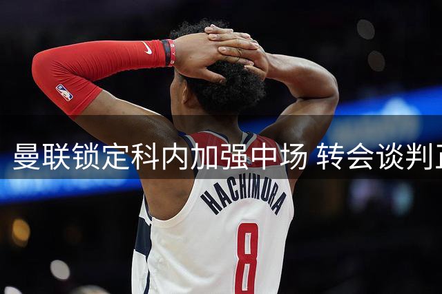 曼联锁定科内加强中场 转会谈判正式开启