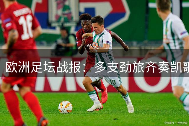 欧洲足坛战报：多支劲旅齐奏凯歌，新援闪耀赛场