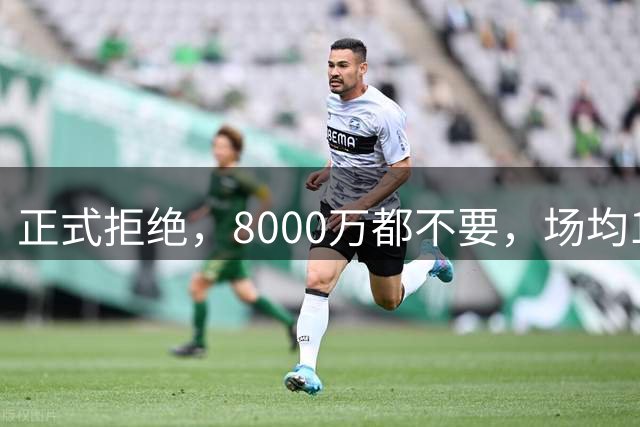 正式拒绝，8000万都不要，场均14+5小将豪赌，球迷：他飘了