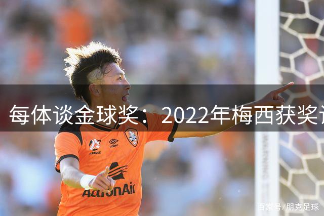 每体谈金球奖：2022年梅西获奖让趋势侧重世界杯 世界杯表现占57%