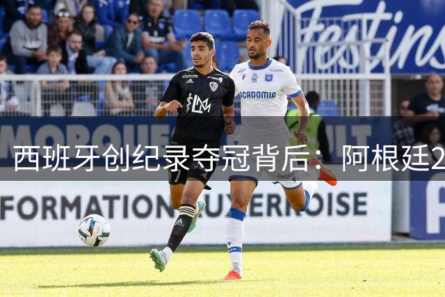 西班牙创纪录夺冠背后：阿根廷25次犯规引爆争议 39岁梅西与19岁新星上演世代对决