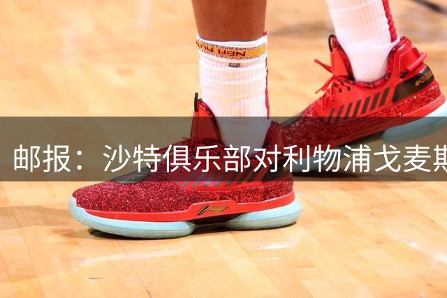 邮报：沙特俱乐部对利物浦戈麦斯和迪亚斯感兴趣