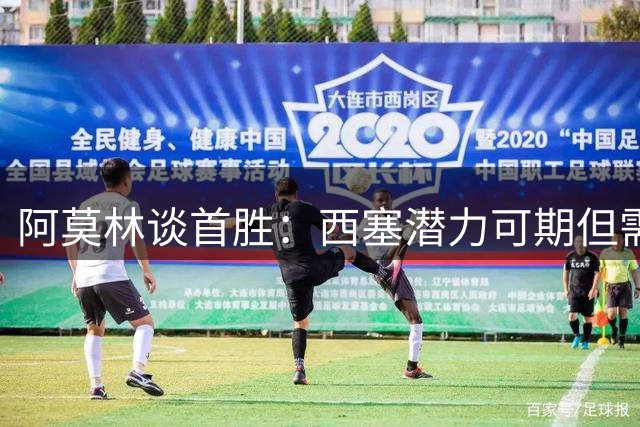 阿莫林谈首胜：西塞潜力可期但需合理轮换