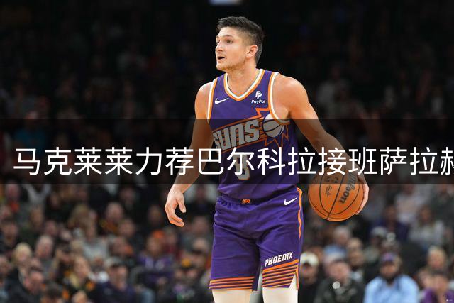 马克莱莱力荐巴尔科拉接班萨拉赫 坦言巴黎恐难放人