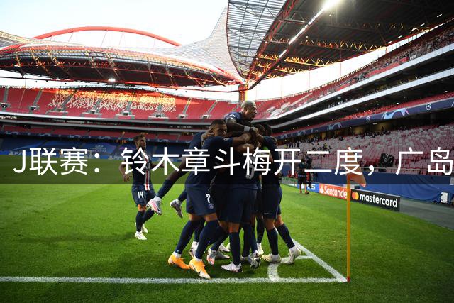 J联赛：铃木章斗梅开二度，广岛三箭4-1大胜浦和红钻
