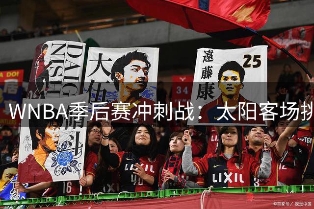 WNBA季后赛冲刺战：太阳客场挑战狂热恐难逃连败命运
